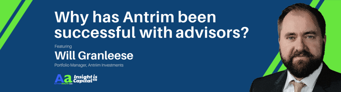 Why has Antrim been successful with advisors? Featuring Will Granleese, Portfolio Manager, Antrim Investments